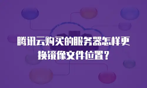 腾讯云购买的服务器怎样更换镜像文件位置？