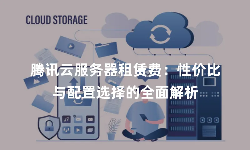 腾讯云服务器租赁费：性价比与配置选择的全面解析