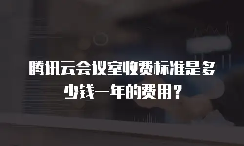 腾讯云会议室收费标准是多少钱一年的费用？