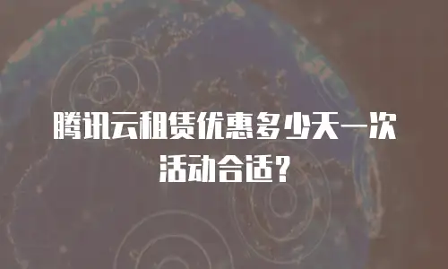 腾讯云租赁优惠多少天一次活动合适？