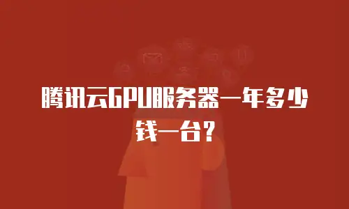 腾讯云GPU服务器一年多少钱一台？