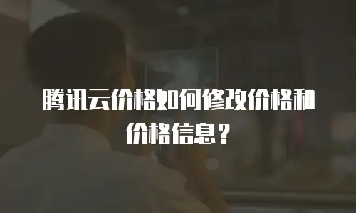 腾讯云价格如何修改价格和价格信息？