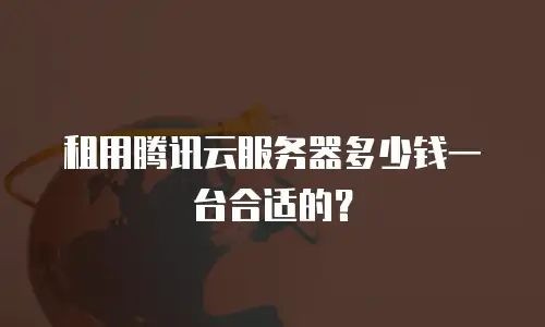 租用腾讯云服务器多少钱一台合适的？