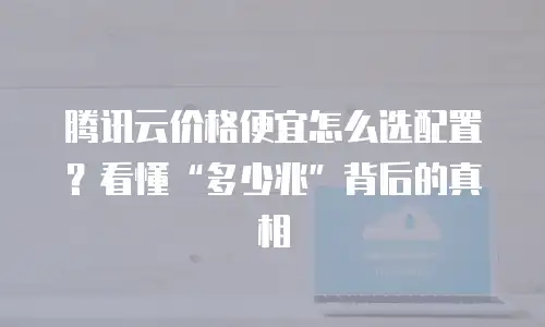 腾讯云价格便宜怎么选配置？看懂“多少兆”背后的真相