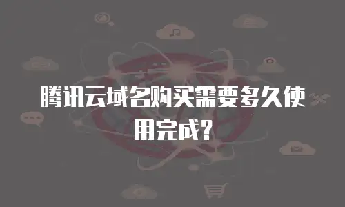 腾讯云域名购买需要多久使用完成？