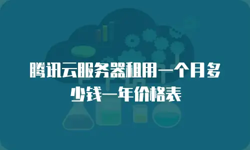 腾讯云服务器租用一个月多少钱一年价格表