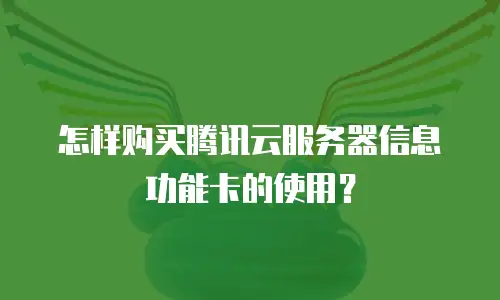 怎样购买腾讯云服务器信息功能卡的使用？