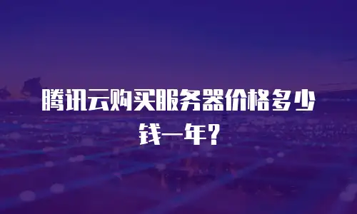 腾讯云购买服务器价格多少钱一年？