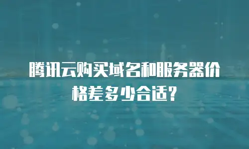 腾讯云购买域名和服务器价格差多少合适？