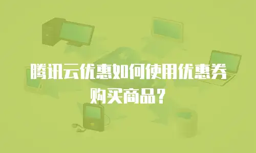 腾讯云优惠如何使用优惠券购买商品？