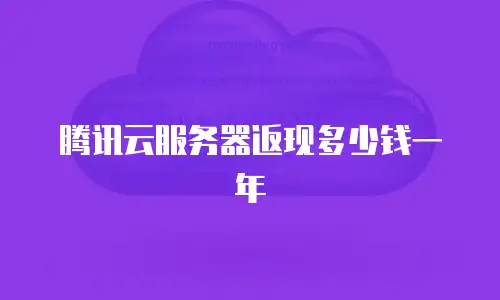 腾讯云服务器返现多少钱一年