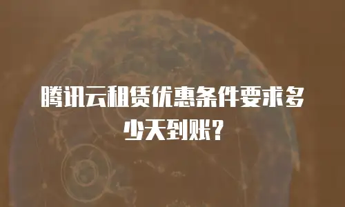 腾讯云租赁优惠条件要求多少天到账？
