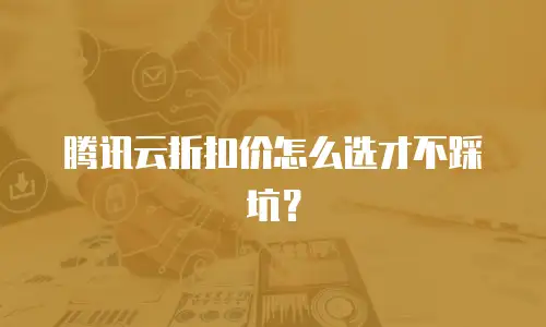 腾讯云折扣价怎么选才不踩坑？