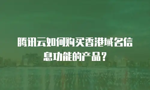 腾讯云如何购买香港域名信息功能的产品？