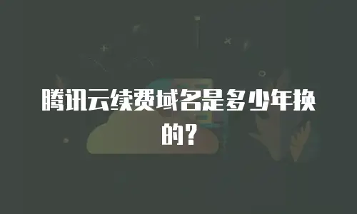 腾讯云续费域名是多少年换的？