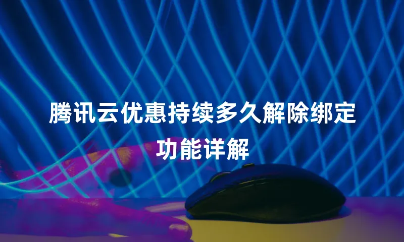 腾讯云优惠持续多久解除绑定功能详解