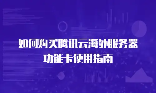 如何购买腾讯云海外服务器功能卡使用指南