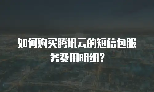 如何购买腾讯云的短信包服务费用明细？