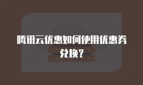 腾讯云优惠如何使用优惠券兑换？