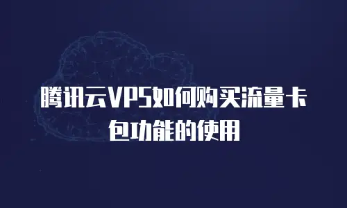 腾讯云VPS如何购买流量卡包功能的使用