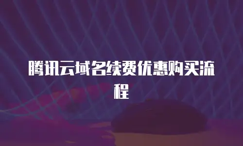 腾讯云域名续费优惠购买流程