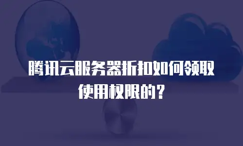 腾讯云服务器折扣如何领取使用权限的？