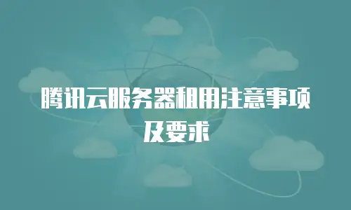 腾讯云服务器租用注意事项及要求