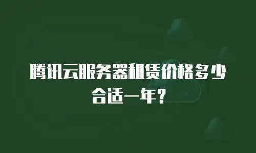 腾讯云服务器租赁价格多少合适一年？
