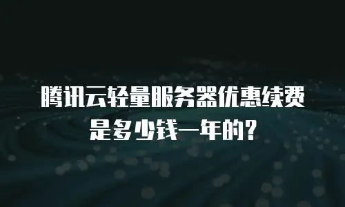 腾讯云轻量服务器优惠续费是多少钱一年的？