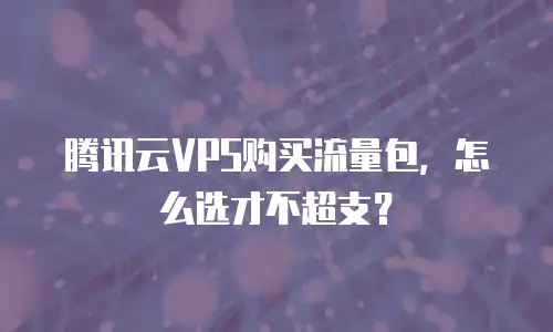 腾讯云VPS购买流量包，怎么选才不超支？