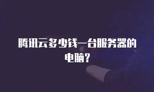 腾讯云多少钱一台服务器的电脑？