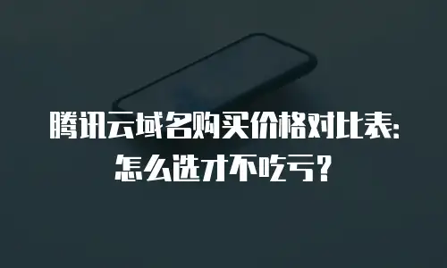 腾讯云域名购买价格对比表：怎么选才不吃亏？