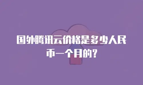 国外腾讯云价格是多少人民币一个月的？