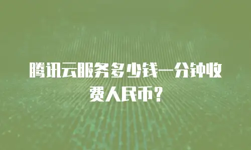 腾讯云服务多少钱一分钟收费人民币？