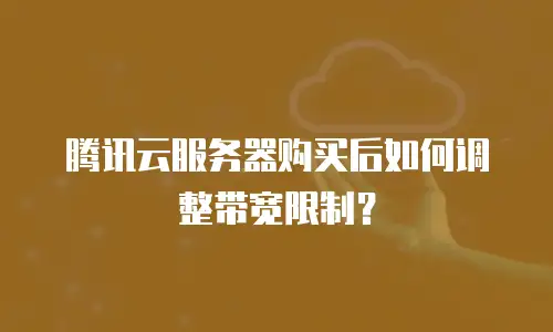 腾讯云服务器购买后如何调整带宽限制？