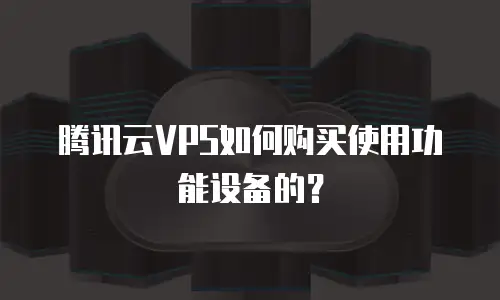 腾讯云VPS如何购买使用功能设备的？