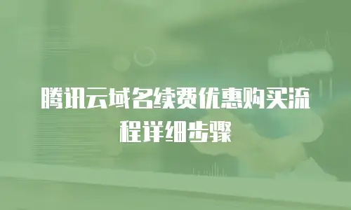 腾讯云域名续费优惠购买流程详细步骤