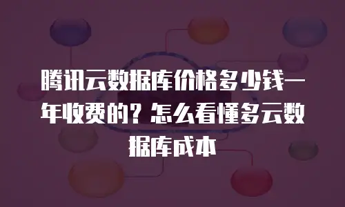 腾讯云数据库价格多少钱一年收费的？怎么看懂多云数据库成本