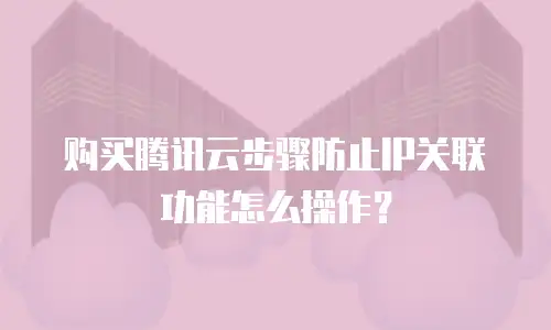 购买腾讯云步骤防止IP关联功能怎么操作？