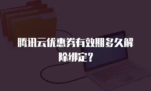 腾讯云优惠券有效期多久解除绑定？