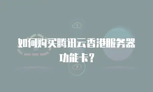 如何购买腾讯云香港服务器功能卡？