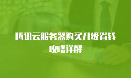 腾讯云服务器购买升级省钱攻略详解