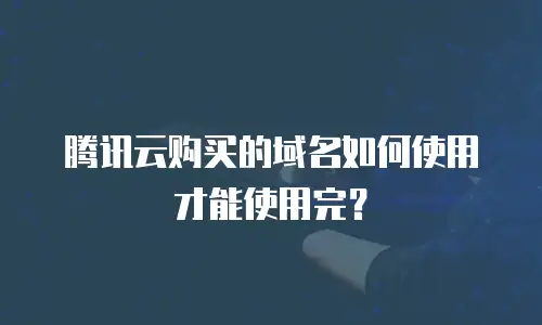 腾讯云购买的域名如何使用才能使用完？