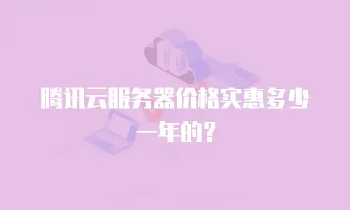 腾讯云服务器价格实惠多少一年的？