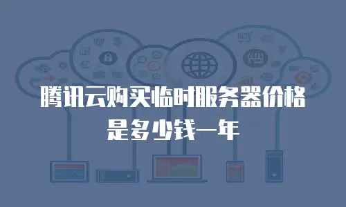 腾讯云购买临时服务器价格是多少钱一年