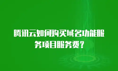 腾讯云如何购买域名功能服务项目服务费？