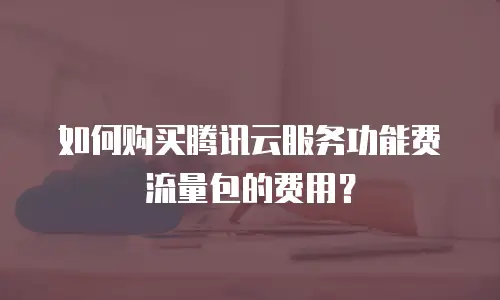 如何购买腾讯云服务功能费流量包的费用？