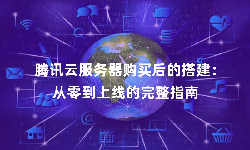 腾讯云服务器购买后的搭建：从零到上线的完整指南
