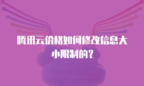 腾讯云价格如何修改信息大小限制的？