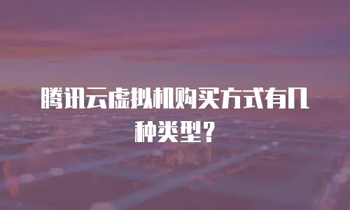 腾讯云虚拟机购买方式有几种类型？